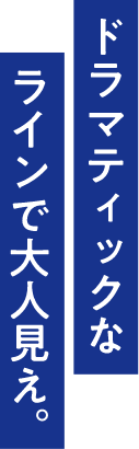 ドラマティックなラインで大人見え。